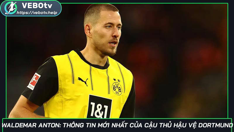 Waldemar Anton: Thông tin mới nhất của cậu thủ hậu vệ Dortmund